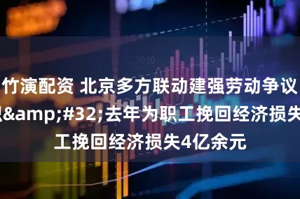 竹演配资 北京多方联动建强劳动争议调解组织 去年为职工挽回经济损失4亿余元