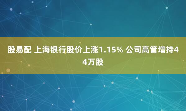 股易配 上海银行股价上涨1.15% 公司高管增持44万股
