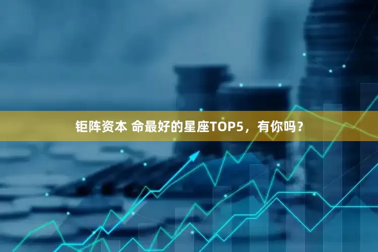 钜阵资本 命最好的星座TOP5，有你吗？