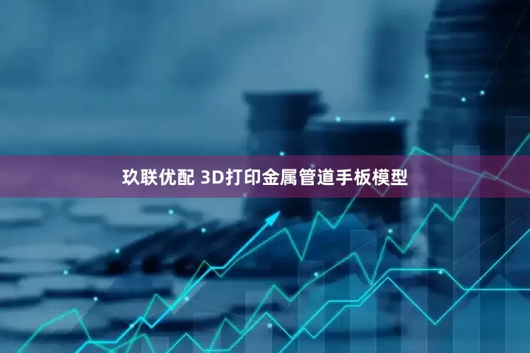 玖联优配 3D打印金属管道手板模型