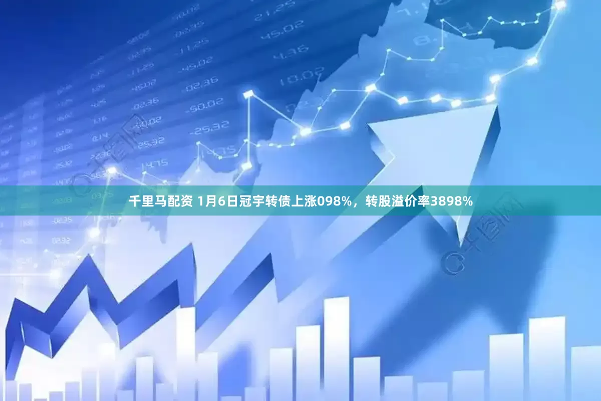 千里马配资 1月6日冠宇转债上涨098%，转股溢价率3898%