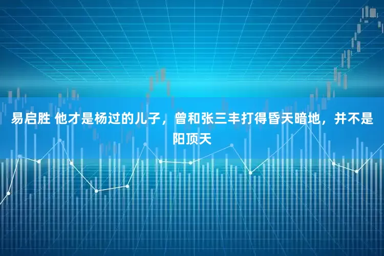 易启胜 他才是杨过的儿子，曾和张三丰打得昏天暗地，并不是阳顶天