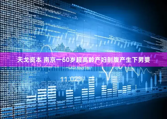 天戈资本 南京一60岁超高龄产妇剖腹产生下男婴